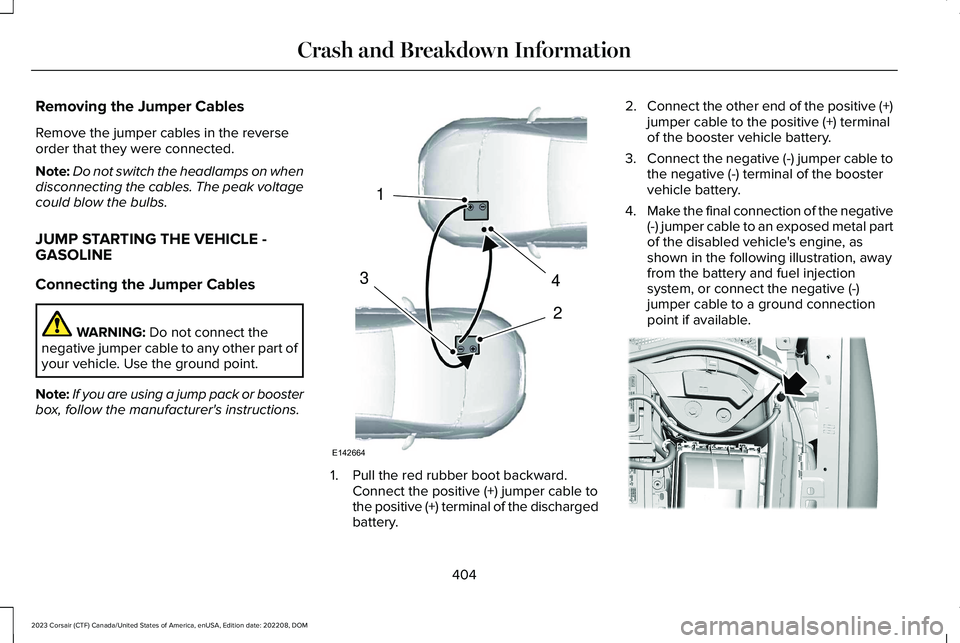 LINCOLN CORSAIR 2023 Owners Manual Removing the Jumper Cables
Remove the jumper cables in the reverseorder that they were connected.
Note:Do not switch the headlamps on whendisconnecting the cables. The peak voltagecould blow the bulbs LINCOLN CORSAIR 2023 Owners Manual Removing the Jumper Cables
Remove the jumper cables in the reverseorder that they were connected.
Note:Do not switch the headlamps on whendisconnecting the cables. The peak voltagecould blow the bulbs