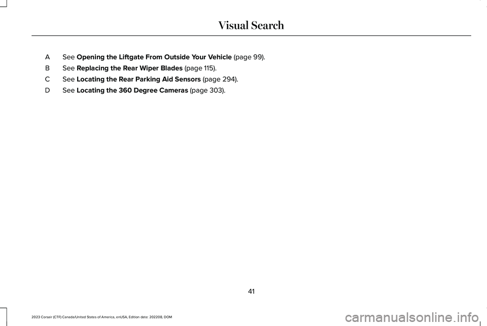 LINCOLN CORSAIR 2023 Service Manual See Opening the Liftgate From Outside Your Vehicle (page 99).A
See Replacing the Rear Wiper Blades (page 115).B
See Locating the Rear Parking Aid Sensors (page 294).C
See Locating the 360 Degree Camer LINCOLN CORSAIR 2023 Service Manual See Opening the Liftgate From Outside Your Vehicle (page 99).A
See Replacing the Rear Wiper Blades (page 115).B
See Locating the Rear Parking Aid Sensors (page 294).C
See Locating the 360 Degree Camer