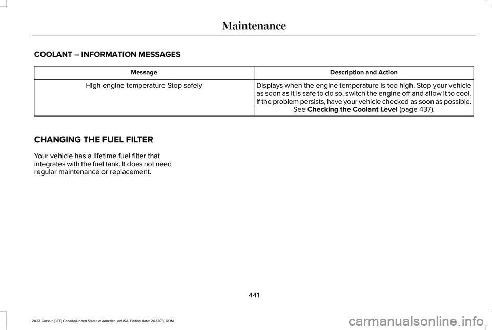LINCOLN CORSAIR 2023 Owners Manual COOLANT – INFORMATION MESSAGES
Description and ActionMessage
Displays when the engine temperature is too high. Stop your vehicleas soon as it is safe to do so, switch the engine off and allow it to LINCOLN CORSAIR 2023 Owners Manual COOLANT – INFORMATION MESSAGES
Description and ActionMessage
Displays when the engine temperature is too high. Stop your vehicleas soon as it is safe to do so, switch the engine off and allow it to
