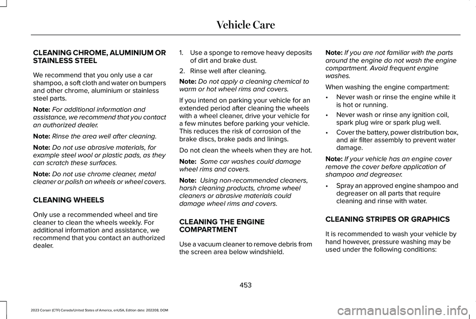 LINCOLN CORSAIR 2023 Owners Manual CLEANING CHROME, ALUMINIUM ORSTAINLESS STEEL
We recommend that you only use a carshampoo, a soft cloth and water on bumpersand other chrome, aluminium or stainlesssteel parts.
Note:For additional info LINCOLN CORSAIR 2023 Owners Manual CLEANING CHROME, ALUMINIUM ORSTAINLESS STEEL
We recommend that you only use a carshampoo, a soft cloth and water on bumpersand other chrome, aluminium or stainlesssteel parts.
Note:For additional info