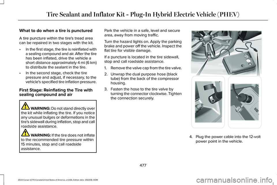 LINCOLN CORSAIR 2023 Owners Manual What to do when a tire is punctured
A tire puncture within the tire's tread areacan be repaired in two stages with the kit.
•In the first stage, the tire is reinflated witha sealing compound and LINCOLN CORSAIR 2023 Owners Manual What to do when a tire is punctured
A tire puncture within the tire's tread areacan be repaired in two stages with the kit.
•In the first stage, the tire is reinflated witha sealing compound and