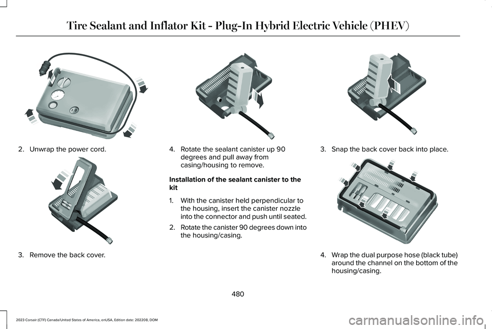 LINCOLN CORSAIR 2023 Owners Manual 2.Unwrap the power cord.
3.Remove the back cover.
4.Rotate the sealant canister up 90degrees and pull away fromcasing/housing to remove.
Installation of the sealant canister to thekit
1.With the canis LINCOLN CORSAIR 2023 Owners Manual 2.Unwrap the power cord.
3.Remove the back cover.
4.Rotate the sealant canister up 90degrees and pull away fromcasing/housing to remove.
Installation of the sealant canister to thekit
1.With the canis