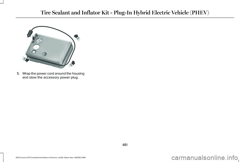 LINCOLN CORSAIR 2023 Owners Manual 5.Wrap the power cord around the housingand stow the accessory power plug.
481
2023 Corsair (CTF) Canada/United States of America, enUSA, Edition date: 202208, DOMTire Sealant and Inflator Kit - Plug- LINCOLN CORSAIR 2023 Owners Manual 5.Wrap the power cord around the housingand stow the accessory power plug.
481
2023 Corsair (CTF) Canada/United States of America, enUSA, Edition date: 202208, DOMTire Sealant and Inflator Kit - Plug-