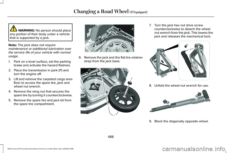 LINCOLN CORSAIR 2023 Owners Manual WARNING: No person should placeany portion of their body under a vehiclethat is supported by a jack.
Note:The jack does not requiremaintenance or additional lubrication overthe service life of your ve LINCOLN CORSAIR 2023 Owners Manual WARNING: No person should placeany portion of their body under a vehiclethat is supported by a jack.
Note:The jack does not requiremaintenance or additional lubrication overthe service life of your ve
