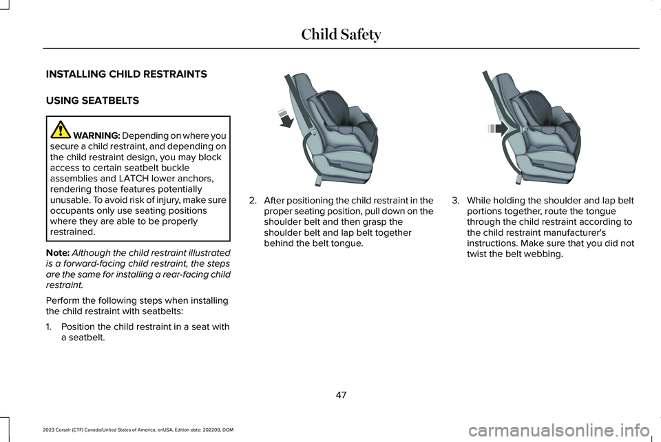 LINCOLN CORSAIR 2023 Workshop Manual INSTALLING CHILD RESTRAINTS
USING SEATBELTS
WARNING: Depending on where yousecure a child restraint, and depending onthe child restraint design, you may blockaccess to certain seatbelt buckleassemblie LINCOLN CORSAIR 2023 Workshop Manual INSTALLING CHILD RESTRAINTS
USING SEATBELTS
WARNING: Depending on where yousecure a child restraint, and depending onthe child restraint design, you may blockaccess to certain seatbelt buckleassemblie