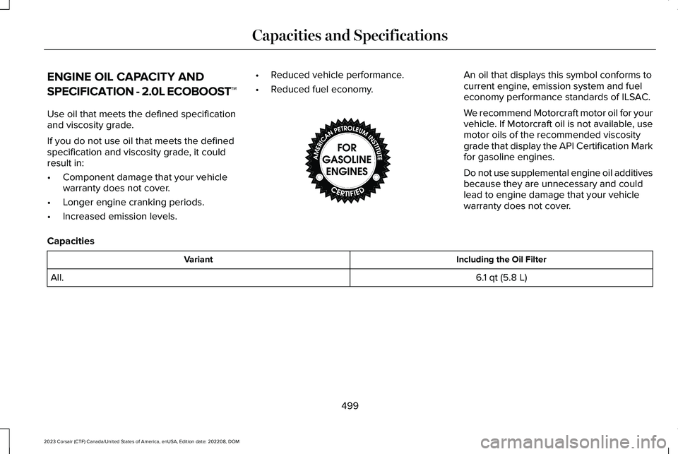 LINCOLN CORSAIR 2023 Owners Manual ENGINE OIL CAPACITY AND
SPECIFICATION - 2.0L ECOBOOST™
Use oil that meets the defined specificationand viscosity grade.
If you do not use oil that meets the definedspecification and viscosity grade, LINCOLN CORSAIR 2023 Owners Manual ENGINE OIL CAPACITY AND
SPECIFICATION - 2.0L ECOBOOST™
Use oil that meets the defined specificationand viscosity grade.
If you do not use oil that meets the definedspecification and viscosity grade,
