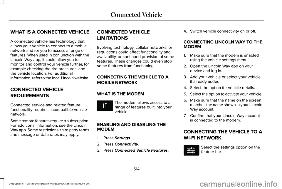 LINCOLN CORSAIR 2023 Owners Manual WHAT IS A CONNECTED VEHICLE
A connected vehicle has technology thatallows your vehicle to connect to a mobilenetwork and for you to access a range offeatures. When used in conjunction with theLincoln LINCOLN CORSAIR 2023 Owners Manual WHAT IS A CONNECTED VEHICLE
A connected vehicle has technology thatallows your vehicle to connect to a mobilenetwork and for you to access a range offeatures. When used in conjunction with theLincoln