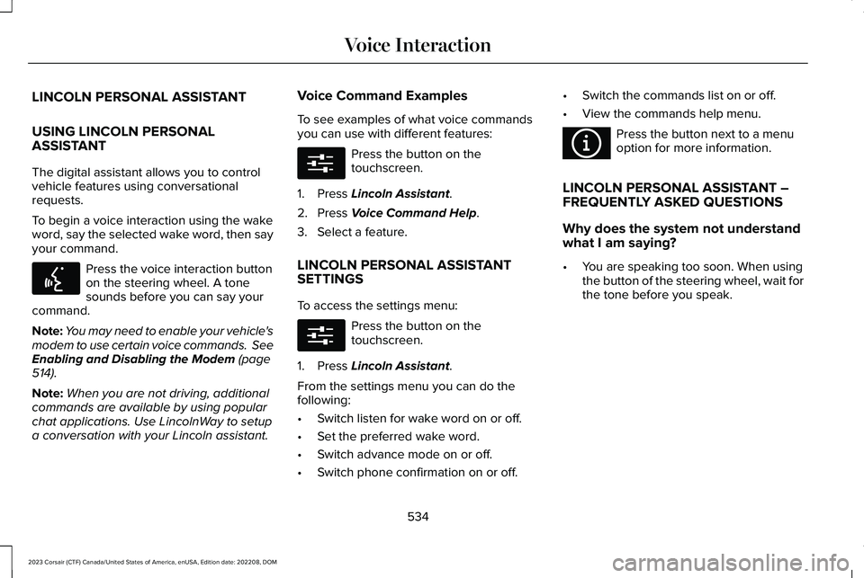 LINCOLN CORSAIR 2023 Owners Manual LINCOLN PERSONAL ASSISTANT
USING LINCOLN PERSONALASSISTANT
The digital assistant allows you to controlvehicle features using conversationalrequests.
To begin a voice interaction using the wakeword, sa LINCOLN CORSAIR 2023 Owners Manual LINCOLN PERSONAL ASSISTANT
USING LINCOLN PERSONALASSISTANT
The digital assistant allows you to controlvehicle features using conversationalrequests.
To begin a voice interaction using the wakeword, sa