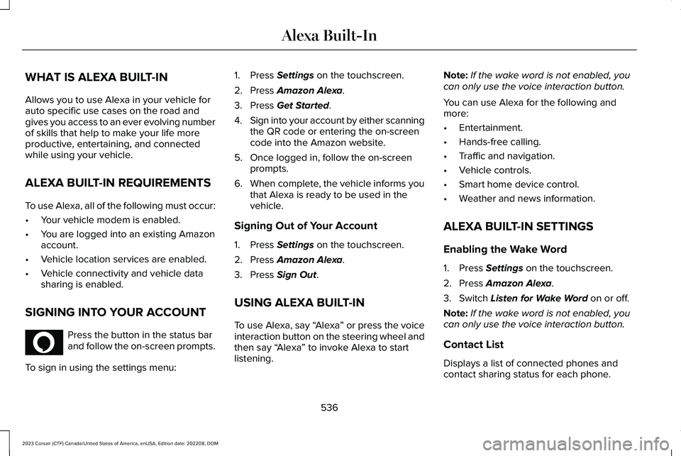 LINCOLN CORSAIR 2023 Owners Manual WHAT IS ALEXA BUILT-IN
Allows you to use Alexa in your vehicle forauto specific use cases on the road andgives you access to an ever evolving numberof skills that help to make your life moreproductive LINCOLN CORSAIR 2023 Owners Manual WHAT IS ALEXA BUILT-IN
Allows you to use Alexa in your vehicle forauto specific use cases on the road andgives you access to an ever evolving numberof skills that help to make your life moreproductive