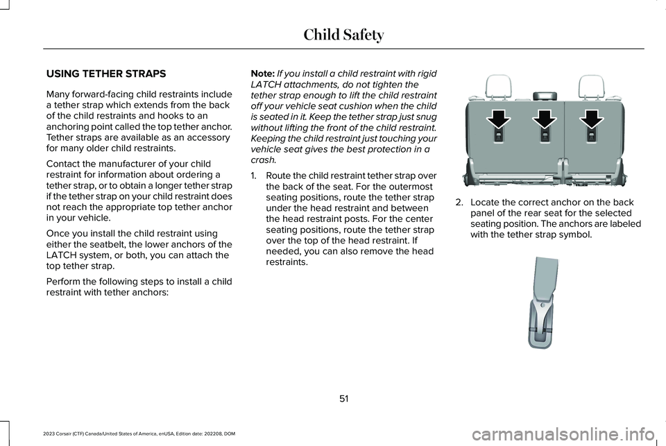 LINCOLN CORSAIR 2023 Workshop Manual USING TETHER STRAPS
Many forward-facing child restraints includea tether strap which extends from the backof the child restraints and hooks to ananchoring point called the top tether anchor.Tether str LINCOLN CORSAIR 2023 Workshop Manual USING TETHER STRAPS
Many forward-facing child restraints includea tether strap which extends from the backof the child restraints and hooks to ananchoring point called the top tether anchor.Tether str