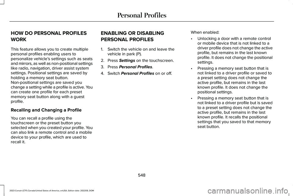 LINCOLN CORSAIR 2023 Owners Manual HOW DO PERSONAL PROFILES
WORK
This feature allows you to create multiplepersonal profiles enabling users topersonalize vehicle’s settings such as seatsand mirrors, as well as non-positional settings LINCOLN CORSAIR 2023 Owners Manual HOW DO PERSONAL PROFILES
WORK
This feature allows you to create multiplepersonal profiles enabling users topersonalize vehicle’s settings such as seatsand mirrors, as well as non-positional settings