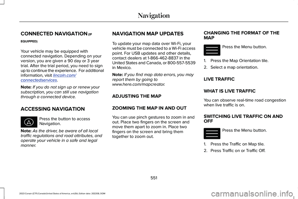 LINCOLN CORSAIR 2023 Owners Manual CONNECTED NAVIGATION (IF
EQUIPPED)
Your vehicle may be equipped withconnected navigation. Depending on yourversion, you are given a 90 day or 3 yeartrial. After the trial period, you need to signup to LINCOLN CORSAIR 2023 Owners Manual CONNECTED NAVIGATION (IF
EQUIPPED)
Your vehicle may be equipped withconnected navigation. Depending on yourversion, you are given a 90 day or 3 yeartrial. After the trial period, you need to signup to