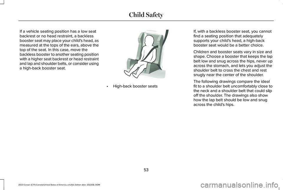 LINCOLN CORSAIR 2023 Workshop Manual If a vehicle seating position has a low seatbackrest or no head restraint, a backlessbooster seat may place your child's head, asmeasured at the tops of the ears, above thetop of the seat. In this LINCOLN CORSAIR 2023 Workshop Manual If a vehicle seating position has a low seatbackrest or no head restraint, a backlessbooster seat may place your child's head, asmeasured at the tops of the ears, above thetop of the seat. In this
