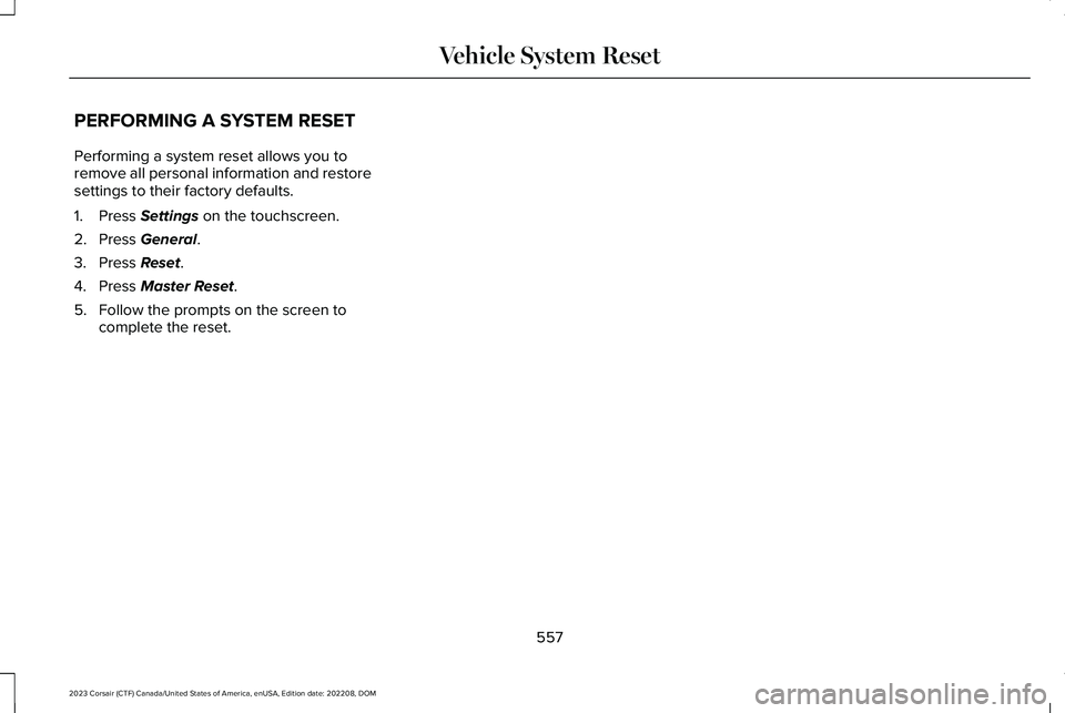 LINCOLN CORSAIR 2023 Owners Manual PERFORMING A SYSTEM RESET
Performing a system reset allows you toremove all personal information and restoresettings to their factory defaults.
1.Press Settings on the touchscreen.
2.Press General.
3. LINCOLN CORSAIR 2023 Owners Manual PERFORMING A SYSTEM RESET
Performing a system reset allows you toremove all personal information and restoresettings to their factory defaults.
1.Press Settings on the touchscreen.
2.Press General.
3.
