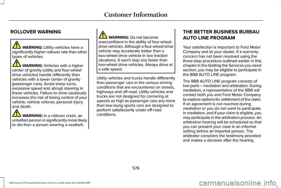 LINCOLN CORSAIR 2023 Owners Manual ROLLOVER WARNING
WARNING: Utility vehicles have asignificantly higher rollover rate than othertypes of vehicles.
WARNING: Vehicles with a highercenter of gravity (utility and four-wheeldrive vehicles) LINCOLN CORSAIR 2023 Owners Manual ROLLOVER WARNING
WARNING: Utility vehicles have asignificantly higher rollover rate than othertypes of vehicles.
WARNING: Vehicles with a highercenter of gravity (utility and four-wheeldrive vehicles)