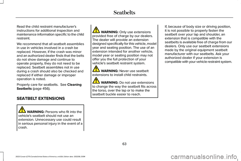 LINCOLN CORSAIR 2023 Repair Manual Read the child restraint manufacturer'sinstructions for additional inspection andmaintenance information specific to the childrestraint.
We recommend that all seatbelt assembliesin use in vehicles