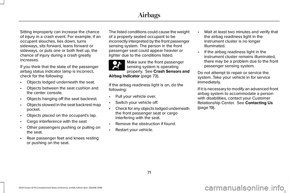 LINCOLN CORSAIR 2023  Owners Manual Sitting improperly can increase the chanceof injury in a crash event. For example, if anoccupant slouches, lies down, turnssideways, sits forward, leans forward orsideways, or puts one or both feet up