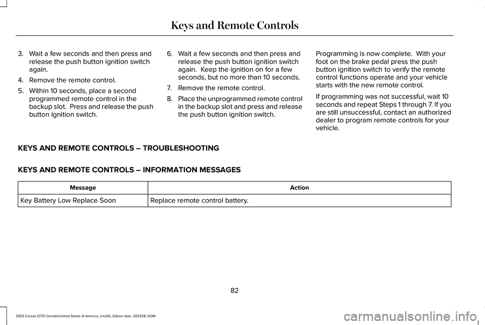 LINCOLN CORSAIR 2023 Manual Online 3.Wait a few seconds and then press andrelease the push button ignition switchagain.
4.Remove the remote control.
5.Within 10 seconds, place a secondprogrammed remote control in thebackup slot. Press LINCOLN CORSAIR 2023 Manual Online 3.Wait a few seconds and then press andrelease the push button ignition switchagain.
4.Remove the remote control.
5.Within 10 seconds, place a secondprogrammed remote control in thebackup slot. Press