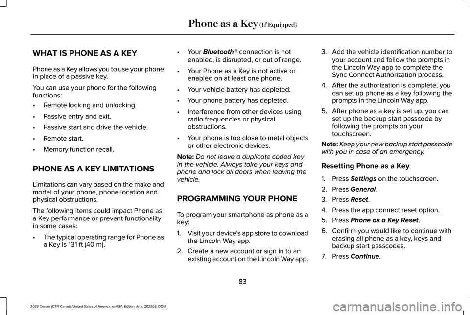 LINCOLN CORSAIR 2023 Manual Online WHAT IS PHONE AS A KEY
Phone as a Key allows you to use your phonein place of a passive key.
You can use your phone for the followingfunctions:
•Remote locking and unlocking.
•Passive entry and ex LINCOLN CORSAIR 2023 Manual Online WHAT IS PHONE AS A KEY
Phone as a Key allows you to use your phonein place of a passive key.
You can use your phone for the followingfunctions:
•Remote locking and unlocking.
•Passive entry and ex