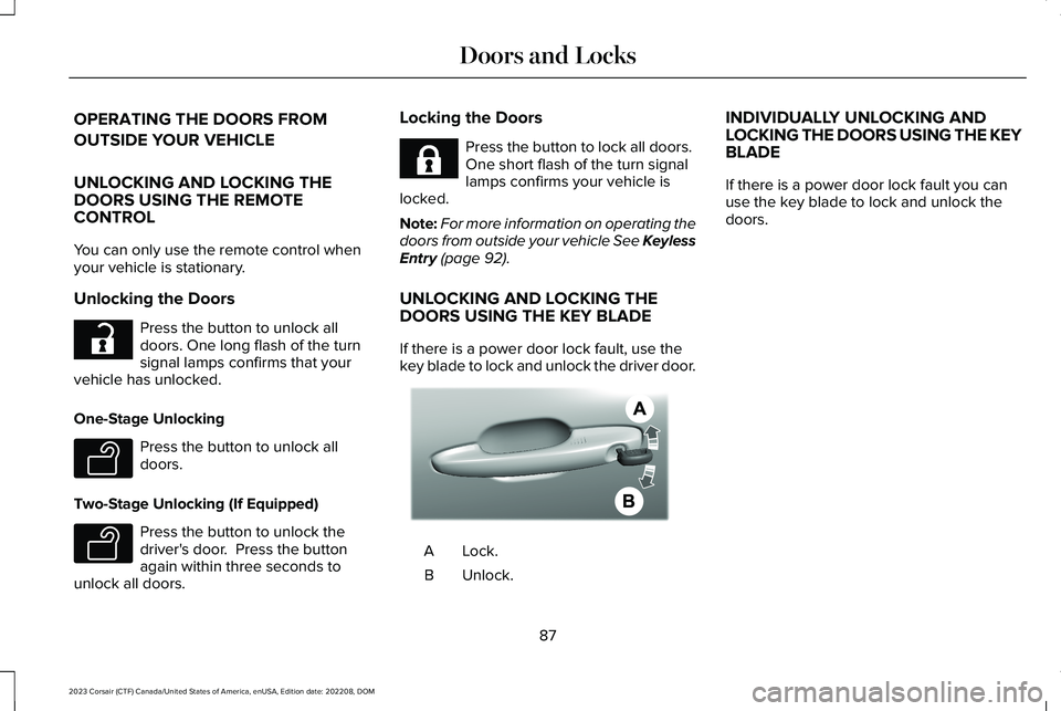 LINCOLN CORSAIR 2023 Owners Manual OPERATING THE DOORS FROM
OUTSIDE YOUR VEHICLE
UNLOCKING AND LOCKING THEDOORS USING THE REMOTECONTROL
You can only use the remote control whenyour vehicle is stationary.
Unlocking the Doors
Press the b LINCOLN CORSAIR 2023 Owners Manual OPERATING THE DOORS FROM
OUTSIDE YOUR VEHICLE
UNLOCKING AND LOCKING THEDOORS USING THE REMOTECONTROL
You can only use the remote control whenyour vehicle is stationary.
Unlocking the Doors
Press the b