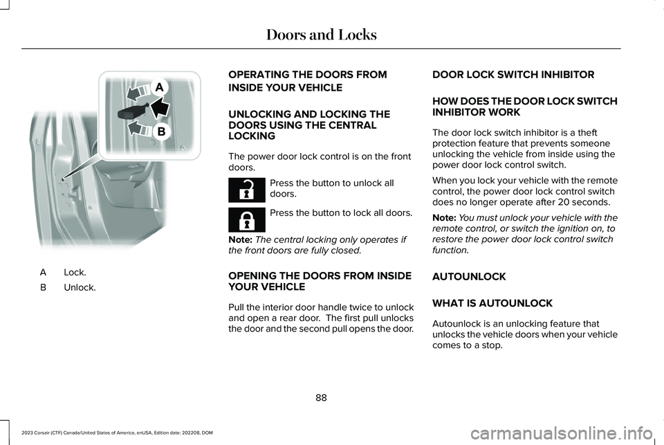 LINCOLN CORSAIR 2023 Owners Manual Lock.A
Unlock.B
OPERATING THE DOORS FROM
INSIDE YOUR VEHICLE
UNLOCKING AND LOCKING THEDOORS USING THE CENTRALLOCKING
The power door lock control is on the frontdoors.
Press the button to unlock alldoo LINCOLN CORSAIR 2023 Owners Manual Lock.A
Unlock.B
OPERATING THE DOORS FROM
INSIDE YOUR VEHICLE
UNLOCKING AND LOCKING THEDOORS USING THE CENTRALLOCKING
The power door lock control is on the frontdoors.
Press the button to unlock alldoo