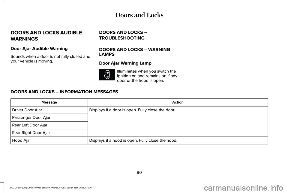 LINCOLN CORSAIR 2023 Owners Manual DOORS AND LOCKS AUDIBLE
WARNINGS
Door Ajar Audible Warning
Sounds when a door is not fully closed andyour vehicle is moving.
DOORS AND LOCKS –
TROUBLESHOOTING
DOORS AND LOCKS – WARNINGLAMPS
Door A LINCOLN CORSAIR 2023 Owners Manual DOORS AND LOCKS AUDIBLE
WARNINGS
Door Ajar Audible Warning
Sounds when a door is not fully closed andyour vehicle is moving.
DOORS AND LOCKS –
TROUBLESHOOTING
DOORS AND LOCKS – WARNINGLAMPS
Door A
