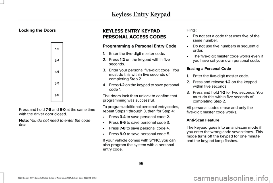 LINCOLN CORSAIR 2023 Owners Manual Locking the Doors
Press and hold 7·8 and 9·0 at the same timewith the driver door closed.
Note:You do not need to enter the codefirst.
KEYLESS ENTRY KEYPAD
PERSONAL ACCESS CODES
Programming a Person LINCOLN CORSAIR 2023 Owners Manual Locking the Doors
Press and hold 7·8 and 9·0 at the same timewith the driver door closed.
Note:You do not need to enter the codefirst.
KEYLESS ENTRY KEYPAD
PERSONAL ACCESS CODES
Programming a Person