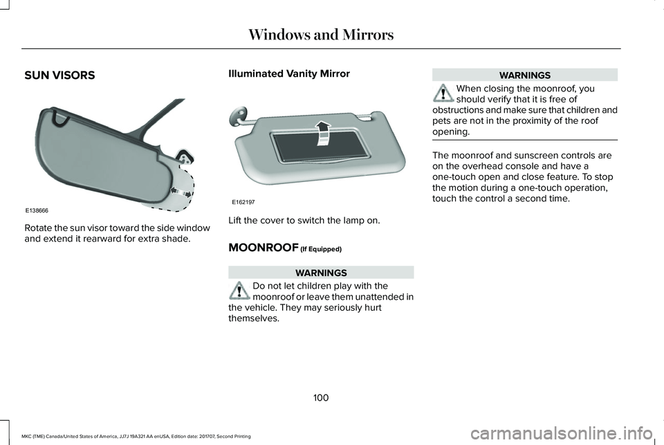 LINCOLN MKC 2018 Owners Manual SUN VISORS
Rotate the sun visor toward the side windowand extend it rearward for extra shade.
Illuminated Vanity Mirror
Lift the cover to switch the lamp on.
MOONROOF (If Equipped)
WARNINGS
Do not let LINCOLN MKC 2018 Owners Manual SUN VISORS
Rotate the sun visor toward the side windowand extend it rearward for extra shade.
Illuminated Vanity Mirror
Lift the cover to switch the lamp on.
MOONROOF (If Equipped)
WARNINGS
Do not let