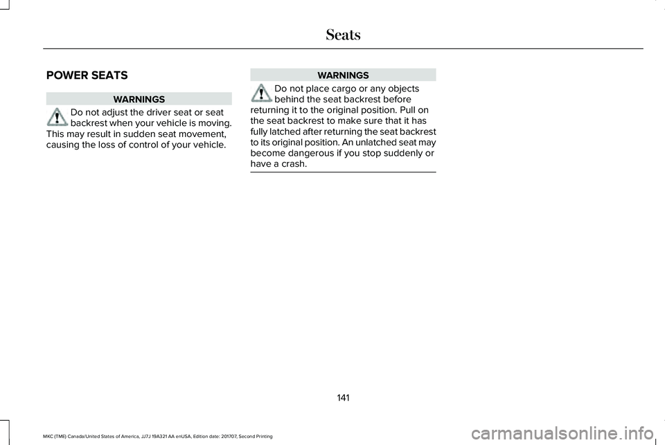 LINCOLN MKC 2018 Owners Manual POWER SEATS
WARNINGS
Do not adjust the driver seat or seatbackrest when your vehicle is moving.This may result in sudden seat movement,causing the loss of control of your vehicle.
WARNINGS
Do not plac LINCOLN MKC 2018 Owners Manual POWER SEATS
WARNINGS
Do not adjust the driver seat or seatbackrest when your vehicle is moving.This may result in sudden seat movement,causing the loss of control of your vehicle.
WARNINGS
Do not plac