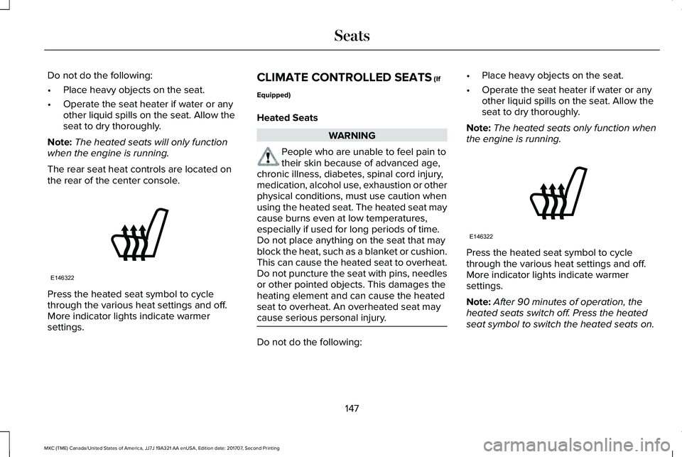 LINCOLN MKC 2018 Owners Manual Do not do the following:
•Place heavy objects on the seat.
•Operate the seat heater if water or anyother liquid spills on the seat. Allow theseat to dry thoroughly.
Note:The heated seats will only LINCOLN MKC 2018 Owners Manual Do not do the following:
•Place heavy objects on the seat.
•Operate the seat heater if water or anyother liquid spills on the seat. Allow theseat to dry thoroughly.
Note:The heated seats will only