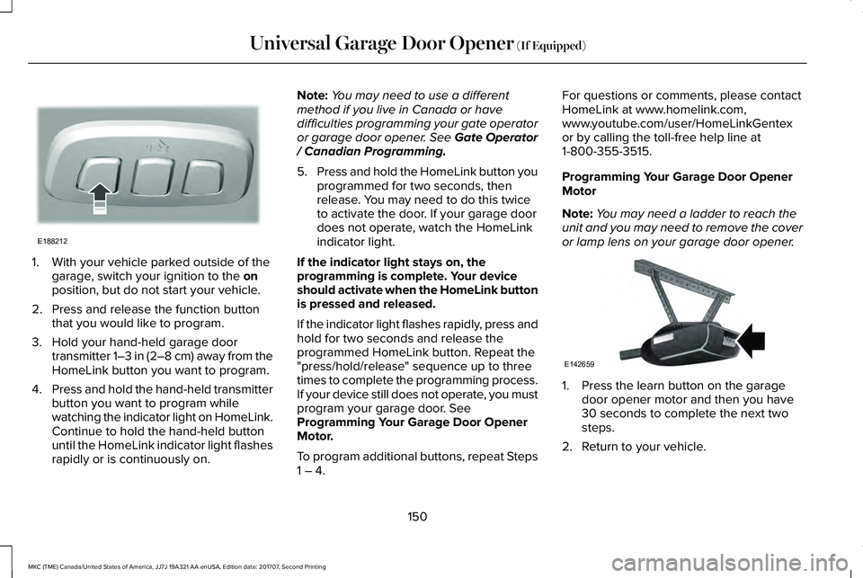 LINCOLN MKC 2018  Owners Manual 1. With your vehicle parked outside of thegarage, switch your ignition to the onposition, but do not start your vehicle.
2. Press and release the function buttonthat you would like to program.
3. Hold