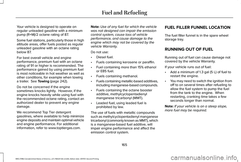 LINCOLN MKC 2018 Owners Manual Your vehicle is designed to operate onregular unleaded gasoline with a minimumpump (R+M)/2 octane rating of 87.
Some fuel stations, particularly those in highaltitude areas, offer fuels posted as regu LINCOLN MKC 2018 Owners Manual Your vehicle is designed to operate onregular unleaded gasoline with a minimumpump (R+M)/2 octane rating of 87.
Some fuel stations, particularly those in highaltitude areas, offer fuels posted as regu