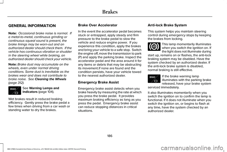 LINCOLN MKC 2018 Owners Manual GENERAL INFORMATION
Note: Occasional brake noise is normal. Ifa metal-to-metal, continuous grinding orcontinuous squeal sound is present, thebrake linings may be worn-out and anauthorized dealer shou LINCOLN MKC 2018 Owners Manual GENERAL INFORMATION
Note: Occasional brake noise is normal. Ifa metal-to-metal, continuous grinding orcontinuous squeal sound is present, thebrake linings may be worn-out and anauthorized dealer shou