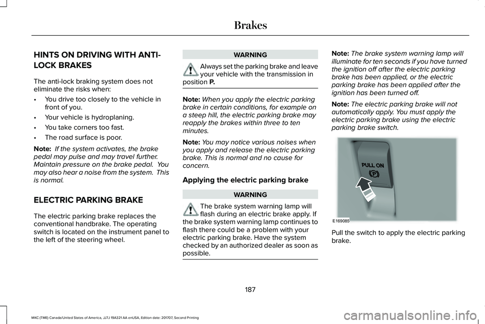 LINCOLN MKC 2018 Owners Manual HINTS ON DRIVING WITH ANTI-
LOCK BRAKES
The anti-lock braking system does noteliminate the risks when:
•You drive too closely to the vehicle infront of you.
•Your vehicle is hydroplaning.
•You t LINCOLN MKC 2018 Owners Manual HINTS ON DRIVING WITH ANTI-
LOCK BRAKES
The anti-lock braking system does noteliminate the risks when:
•You drive too closely to the vehicle infront of you.
•Your vehicle is hydroplaning.
•You t