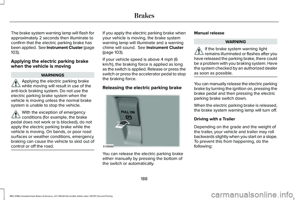 LINCOLN MKC 2018 Owners Manual The brake system warning lamp will flash forapproximately 2 seconds then illuminate toconfirm that the electric parking brake hasbeen applied. See Instrument Cluster (page103).
Applying the electric LINCOLN MKC 2018 Owners Manual The brake system warning lamp will flash forapproximately 2 seconds then illuminate toconfirm that the electric parking brake hasbeen applied. See Instrument Cluster (page103).
Applying the electric