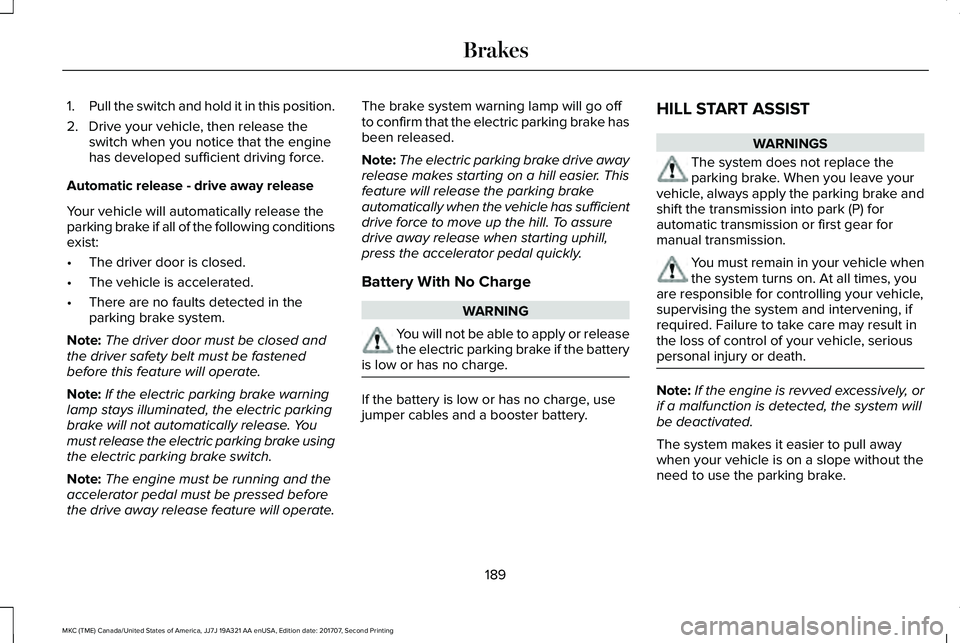 LINCOLN MKC 2018 Workshop Manual 1.Pull the switch and hold it in this position.
2. Drive your vehicle, then release theswitch when you notice that the enginehas developed sufficient driving force.
Automatic release - drive away rele LINCOLN MKC 2018 Workshop Manual 1.Pull the switch and hold it in this position.
2. Drive your vehicle, then release theswitch when you notice that the enginehas developed sufficient driving force.
Automatic release - drive away rele