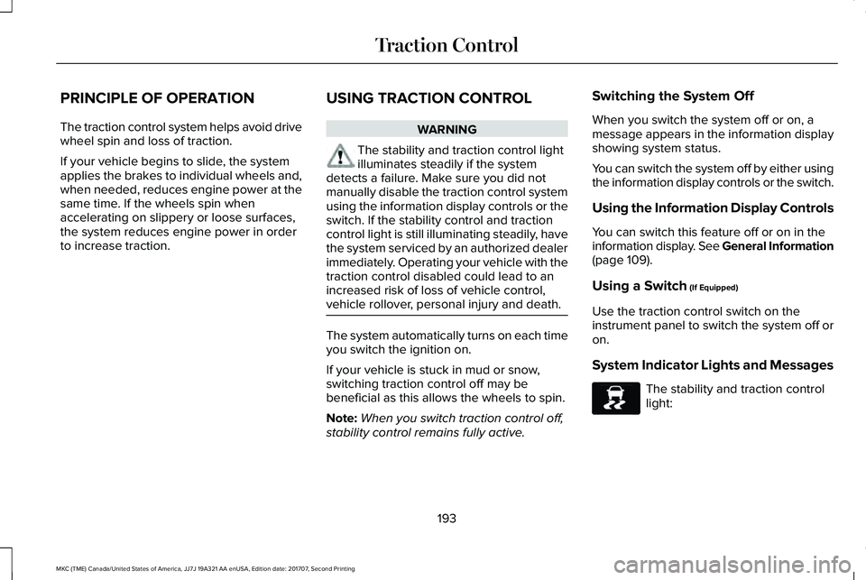 LINCOLN MKC 2018 Workshop Manual PRINCIPLE OF OPERATION
The traction control system helps avoid drivewheel spin and loss of traction.
If your vehicle begins to slide, the systemapplies the brakes to individual wheels and,when needed, LINCOLN MKC 2018 Workshop Manual PRINCIPLE OF OPERATION
The traction control system helps avoid drivewheel spin and loss of traction.
If your vehicle begins to slide, the systemapplies the brakes to individual wheels and,when needed,