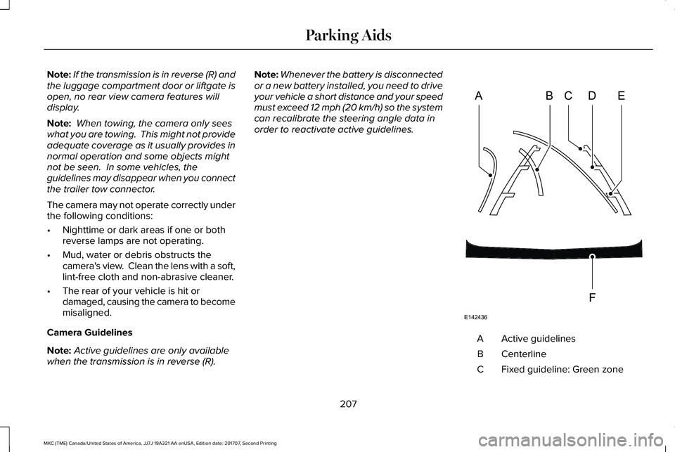 LINCOLN MKC 2018 Owners Manual Note:If the transmission is in reverse (R) andthe luggage compartment door or liftgate isopen, no rear view camera features willdisplay.
Note: When towing, the camera only seeswhat you are towing. Th LINCOLN MKC 2018 Owners Manual Note:If the transmission is in reverse (R) andthe luggage compartment door or liftgate isopen, no rear view camera features willdisplay.
Note: When towing, the camera only seeswhat you are towing. Th