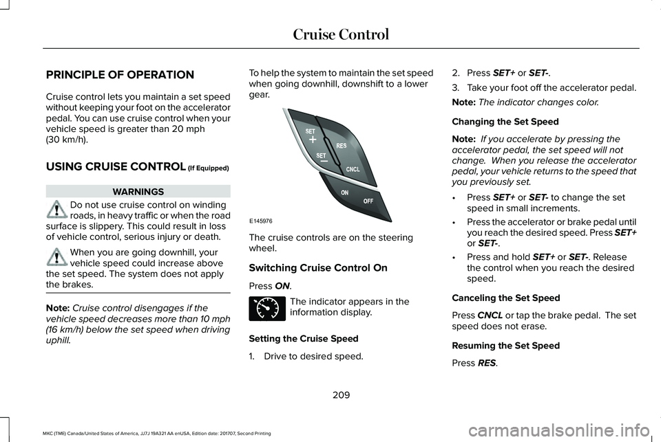 LINCOLN MKC 2018 Owners Manual PRINCIPLE OF OPERATION
Cruise control lets you maintain a set speedwithout keeping your foot on the acceleratorpedal. You can use cruise control when yourvehicle speed is greater than 20 mph(30 km/h). LINCOLN MKC 2018 Owners Manual PRINCIPLE OF OPERATION
Cruise control lets you maintain a set speedwithout keeping your foot on the acceleratorpedal. You can use cruise control when yourvehicle speed is greater than 20 mph(30 km/h).