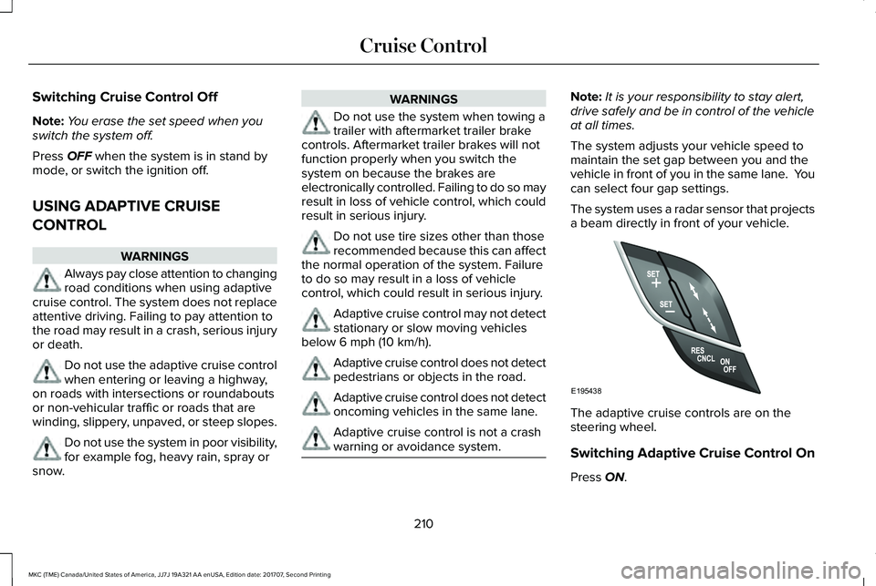 LINCOLN MKC 2018 Owners Manual Switching Cruise Control Off
Note:You erase the set speed when youswitch the system off.
Press OFF when the system is in stand bymode, or switch the ignition off.
USING ADAPTIVE CRUISE
CONTROL
WARNING LINCOLN MKC 2018 Owners Manual Switching Cruise Control Off
Note:You erase the set speed when youswitch the system off.
Press OFF when the system is in stand bymode, or switch the ignition off.
USING ADAPTIVE CRUISE
CONTROL
WARNING
