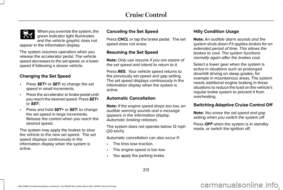 LINCOLN MKC 2018 Owners Manual When you override the system, thegreen indicator light illuminatesand the vehicle graphic does notappear in the information display.
The system resumes operation when yourelease the accelerator pedal. LINCOLN MKC 2018 Owners Manual When you override the system, thegreen indicator light illuminatesand the vehicle graphic does notappear in the information display.
The system resumes operation when yourelease the accelerator pedal.