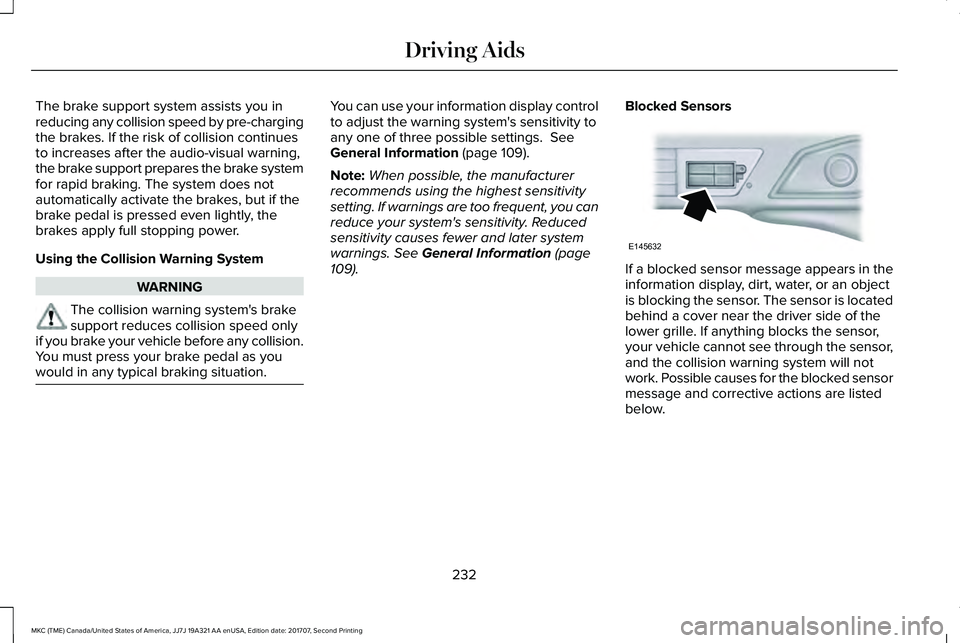 LINCOLN MKC 2018 Service Manual The brake support system assists you inreducing any collision speed by pre-chargingthe brakes. If the risk of collision continuesto increases after the audio-visual warning,the brake support prepares 