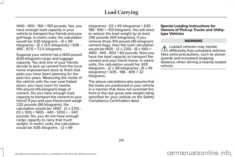 LINCOLN MKC 2018 Owners Manual 1400 - 1100 - 150 = 150 pounds. Yes, youhave enough load capacity in yourvehicle to transport four friends and yourgolf bags. In metric units, the calculationwould be: 635 kilograms - (5 x 99kilograms LINCOLN MKC 2018 Owners Manual 1400 - 1100 - 150 = 150 pounds. Yes, youhave enough load capacity in yourvehicle to transport four friends and yourgolf bags. In metric units, the calculationwould be: 635 kilograms - (5 x 99kilograms