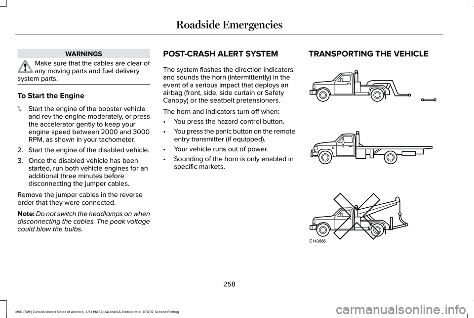 LINCOLN MKC 2018 Owners Manual WARNINGS
Make sure that the cables are clear ofany moving parts and fuel deliverysystem parts.
To Start the Engine
1. Start the engine of the booster vehicleand rev the engine moderately, or pressthe LINCOLN MKC 2018 Owners Manual WARNINGS
Make sure that the cables are clear ofany moving parts and fuel deliverysystem parts.
To Start the Engine
1. Start the engine of the booster vehicleand rev the engine moderately, or pressthe
