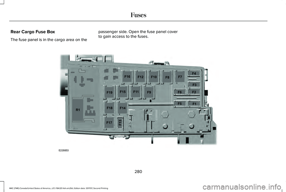 LINCOLN MKC 2018  Owners Manual Rear Cargo Fuse Box
The fuse panel is in the cargo area on the
passenger side. Open the fuse panel coverto gain access to the fuses.
280
MKC (TME) Canada/United States of America, JJ7J 19A321 AA enUSA