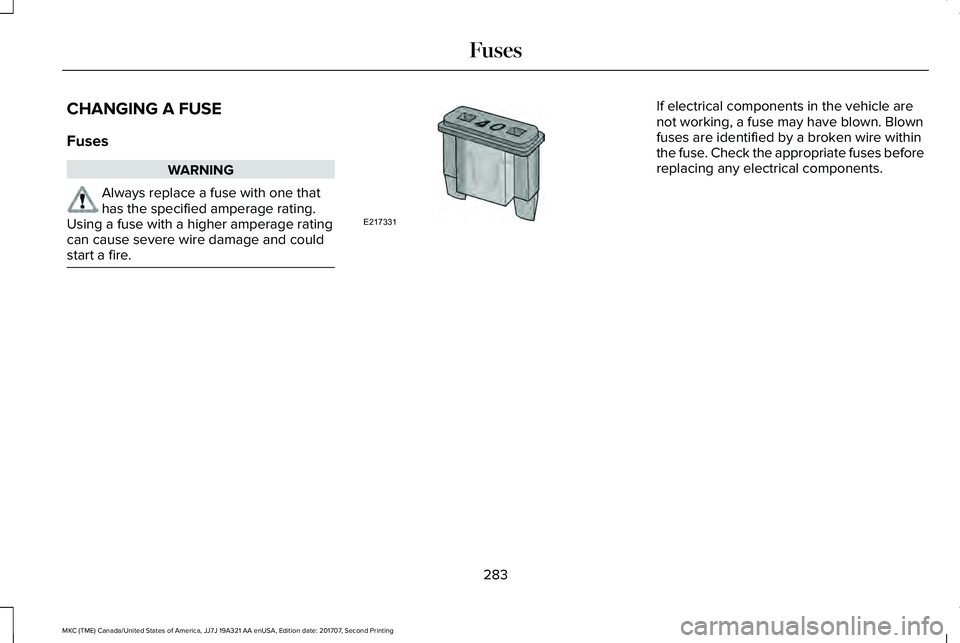 LINCOLN MKC 2018  Owners Manual CHANGING A FUSE
Fuses
WARNING
Always replace a fuse with one thathas the specified amperage rating.Using a fuse with a higher amperage ratingcan cause severe wire damage and couldstart a fire.
If elec