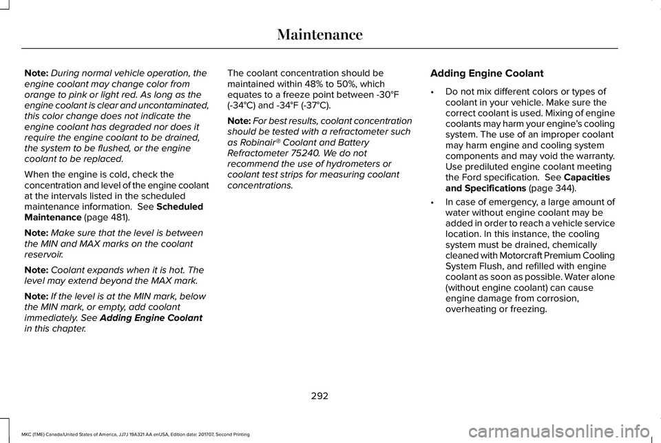 LINCOLN MKC 2018  Owners Manual Note:During normal vehicle operation, theengine coolant may change color fromorange to pink or light red. As long as theengine coolant is clear and uncontaminated,this color change does not indicate t