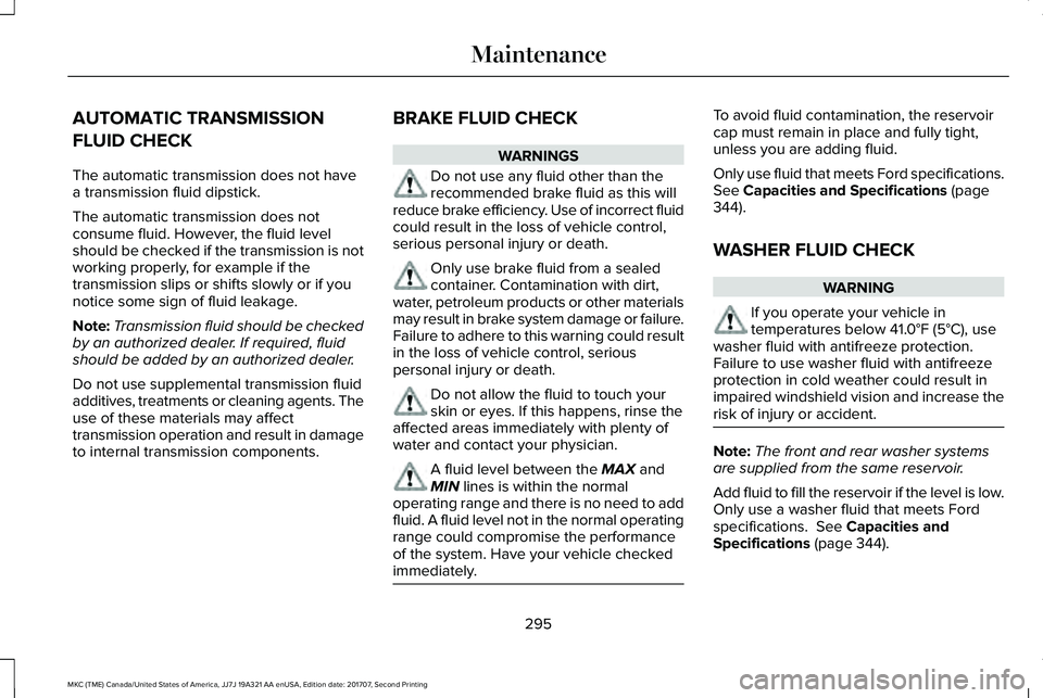 LINCOLN MKC 2018 Owners Manual AUTOMATIC TRANSMISSION
FLUID CHECK
The automatic transmission does not havea transmission fluid dipstick.
The automatic transmission does notconsume fluid. However, the fluid levelshould be checked if LINCOLN MKC 2018 Owners Manual AUTOMATIC TRANSMISSION
FLUID CHECK
The automatic transmission does not havea transmission fluid dipstick.
The automatic transmission does notconsume fluid. However, the fluid levelshould be checked if