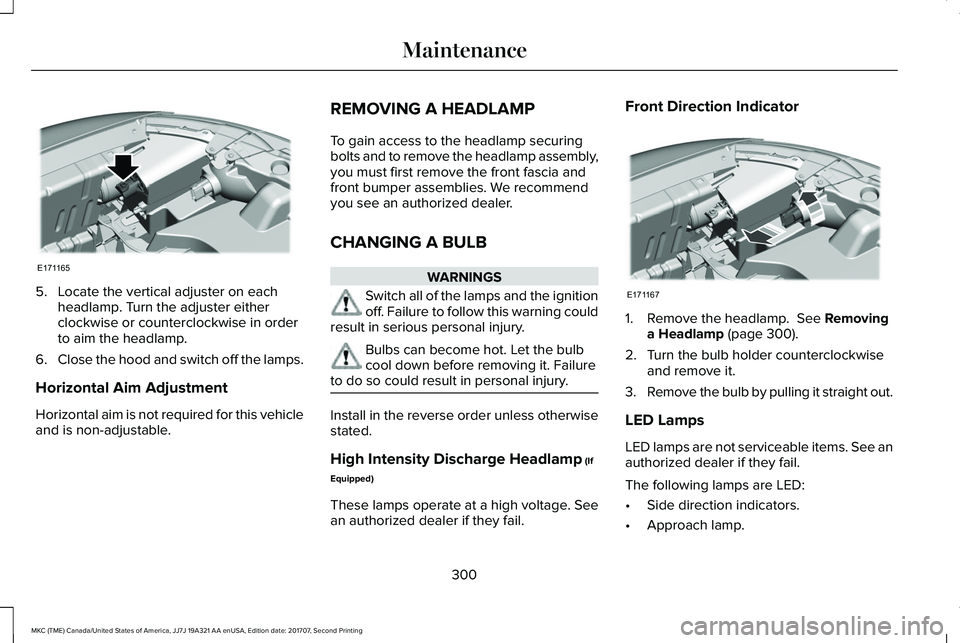 LINCOLN MKC 2018 Owners Manual 5. Locate the vertical adjuster on eachheadlamp. Turn the adjuster eitherclockwise or counterclockwise in orderto aim the headlamp.
6.Close the hood and switch off the lamps.
Horizontal Aim Adjustment LINCOLN MKC 2018 Owners Manual 5. Locate the vertical adjuster on eachheadlamp. Turn the adjuster eitherclockwise or counterclockwise in orderto aim the headlamp.
6.Close the hood and switch off the lamps.
Horizontal Aim Adjustment