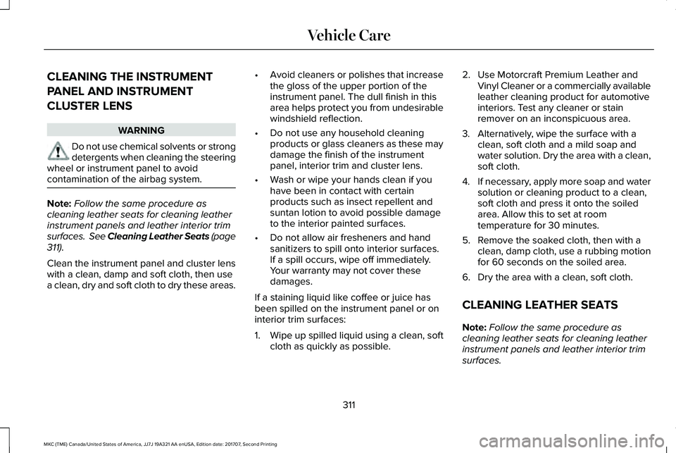 LINCOLN MKC 2018 Owners Manual CLEANING THE INSTRUMENT
PANEL AND INSTRUMENT
CLUSTER LENS
WARNING
Do not use chemical solvents or strongdetergents when cleaning the steeringwheel or instrument panel to avoidcontamination of the airb LINCOLN MKC 2018 Owners Manual CLEANING THE INSTRUMENT
PANEL AND INSTRUMENT
CLUSTER LENS
WARNING
Do not use chemical solvents or strongdetergents when cleaning the steeringwheel or instrument panel to avoidcontamination of the airb